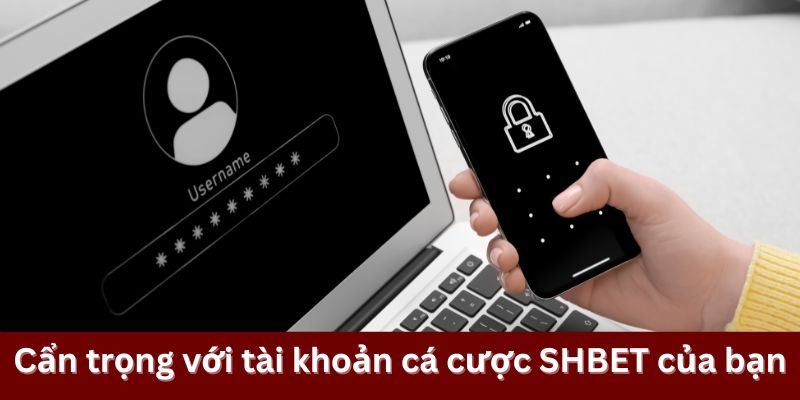 Cẩn trọng với tài khoản cá cược SHBET của bạn