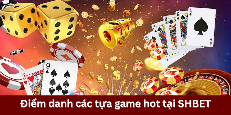 Điểm danh các tựa game hot tại SHBET