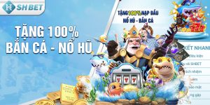 Tặng 100% Bắn Cá - Nổ Hũ, Khuyến Mãi Cực Lớn Tại SHBET