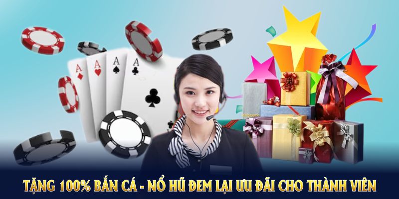 Tặng 100% Bắn Cá - Nổ Hũ đem lại ưu đãi cho thành viên